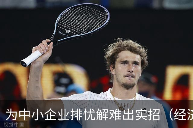 为中小企业排忧解难出实招（经济聚焦）