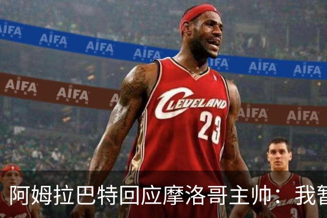 阿姆拉巴特回应摩洛哥主帅：我暂时退出国家队并非不满出场时间少